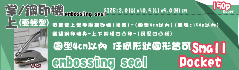 上掌、鋼印機上掌/鋼印機3.5CM3.5CM圖型4cm以內任何形狀圖形皆可sealembossi只可選擇作4cm銅模SIZE:2(W)x11.5.5(L)x4.5(H)cm電鍍掌上型手壓鋼印機(噴漆)-(圖型4cm以內)(紙張:150p以內)鐵鑄鋼印機身-上下銅模凹凸印-(可壓凹凸模)更輕型